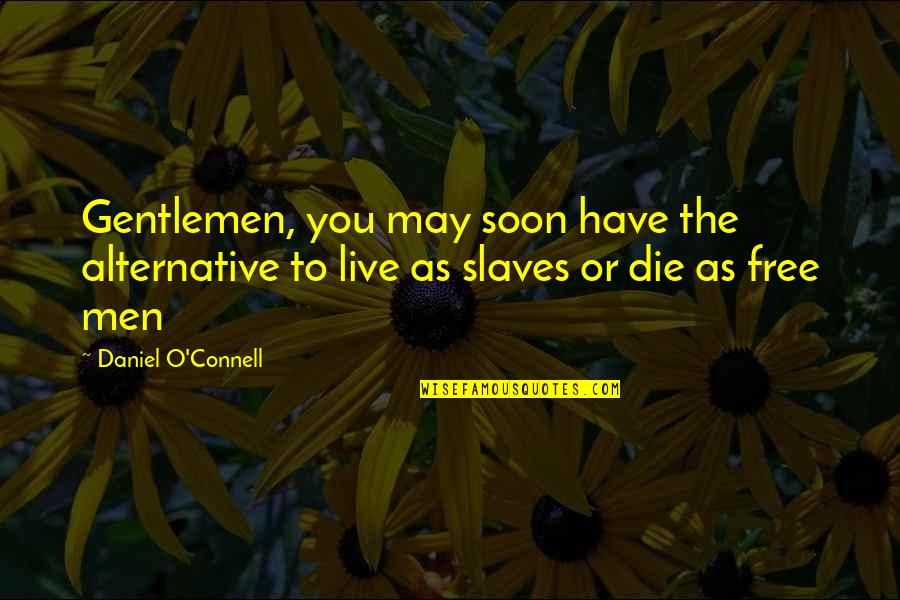 Live Free Or Die Quotes By Daniel O'Connell: Gentlemen, you may soon have the alternative to Live Free Or Die Quotes By Daniel O'Connell: Gentlemen, you may soon have the alternative to
