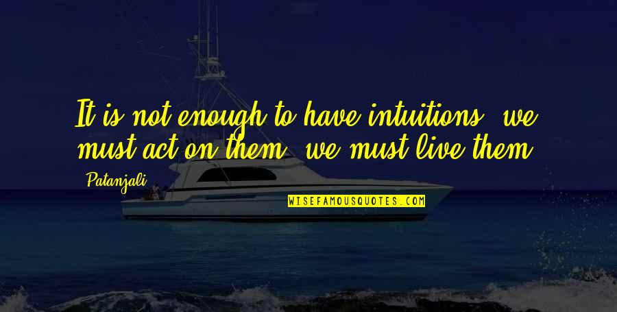 Live From Hand To Mouth Quotes By Patanjali: It is not enough to have intuitions; we