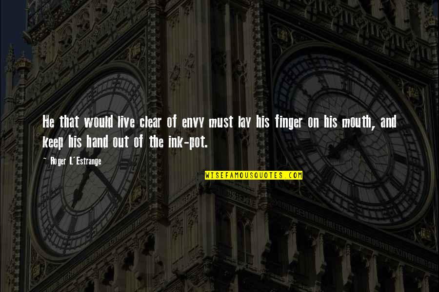 Live From Hand To Mouth Quotes By Roger L'Estrange: He that would live clear of envy must Live From Hand To Mouth Quotes By Roger L'Estrange: He that would live clear of envy must