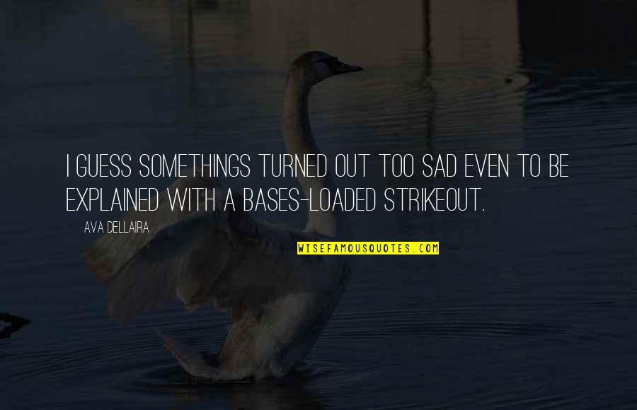 Live From Your Soul Essence Quotes By Ava Dellaira: I guess somethings turned out too sad even Live From Your Soul Essence Quotes By Ava Dellaira: I guess somethings turned out too sad even