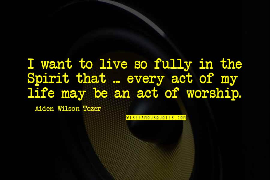 Live Fully Now Quotes By Aiden Wilson Tozer: I want to live so fully in the