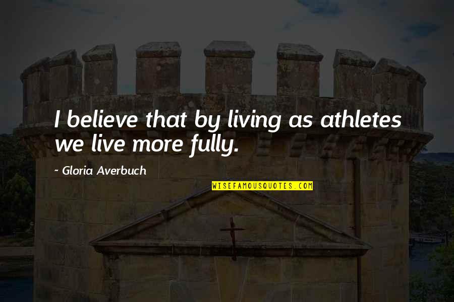 Live Fully Now Quotes By Gloria Averbuch: I believe that by living as athletes we