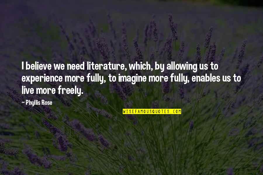 Live Fully Now Quotes By Phyllis Rose: I believe we need literature, which, by allowing