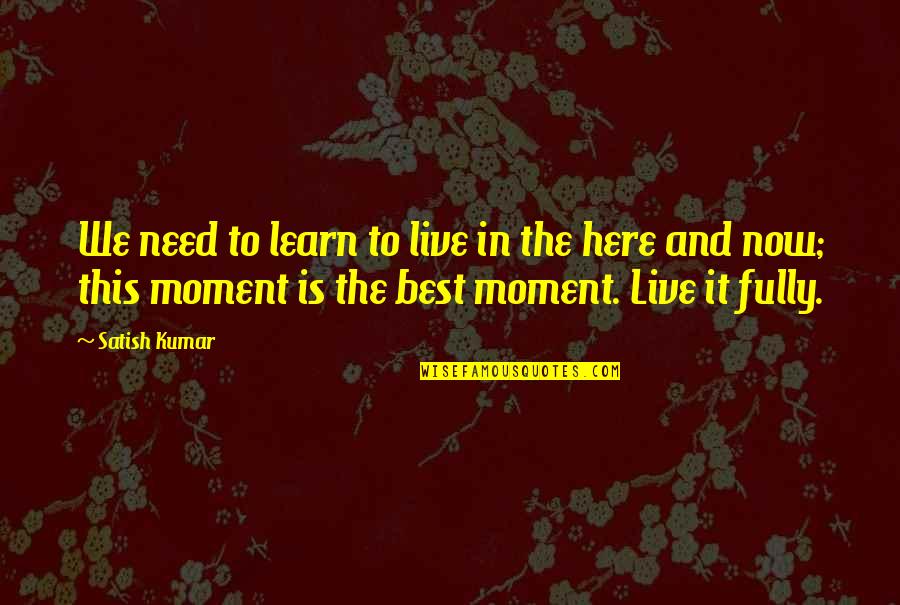 Live Fully Now Quotes By Satish Kumar: We need to learn to live in the