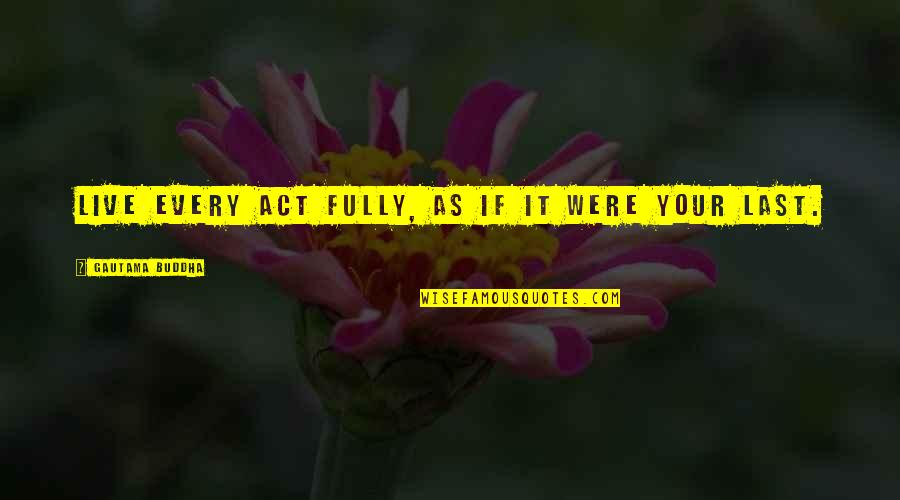 Live Fully Quotes By Gautama Buddha: Live every act fully, as if it were