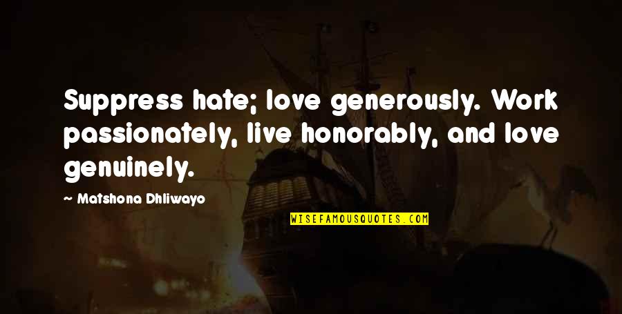 Live Genuinely Quotes By Matshona Dhliwayo: Suppress hate; love generously. Work passionately, live honorably,