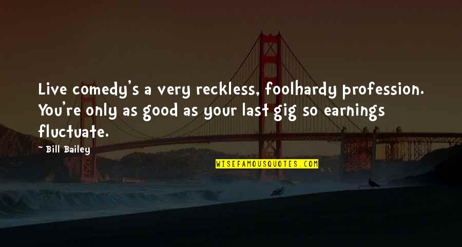 Live Gig Quotes By Bill Bailey: Live comedy's a very reckless, foolhardy profession. You're Live Gig Quotes By Bill Bailey: Live comedy's a very reckless, foolhardy profession. You're