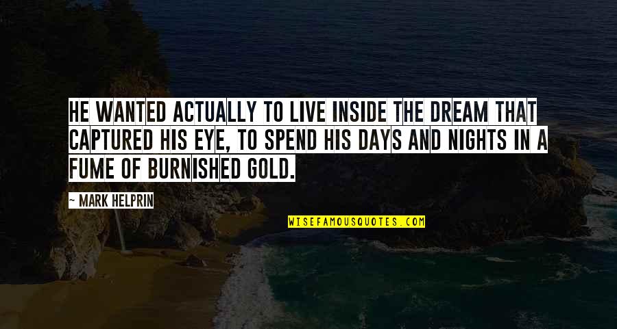 Live Gold Quotes By Mark Helprin: He wanted actually to live inside the dream