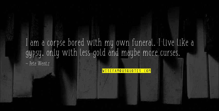 Live Gold Quotes By Pete Wentz: I am a corpse bored with my own