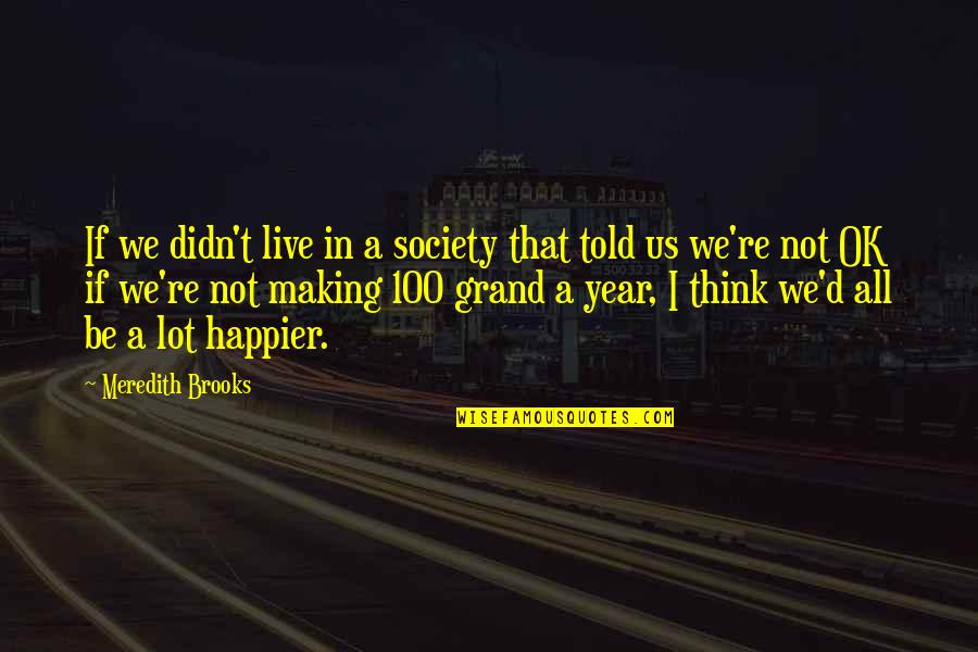 Live Happier Quotes By Meredith Brooks: If we didn't live in a society that