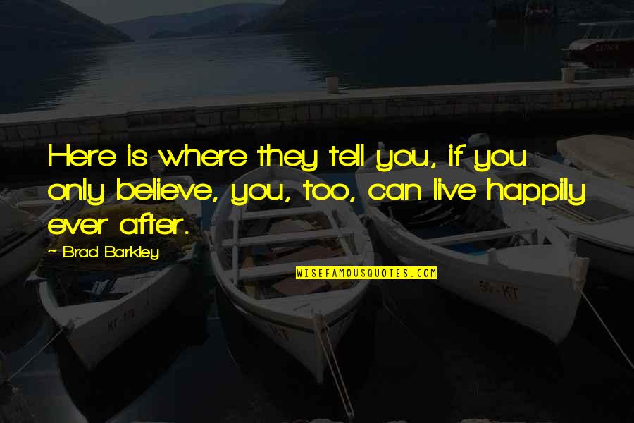 Live Happily After Quotes By Brad Barkley: Here is where they tell you, if you