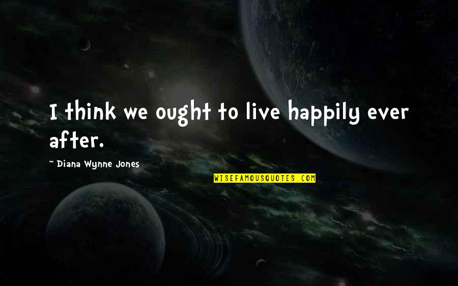 Live Happily After Quotes By Diana Wynne Jones: I think we ought to live happily ever