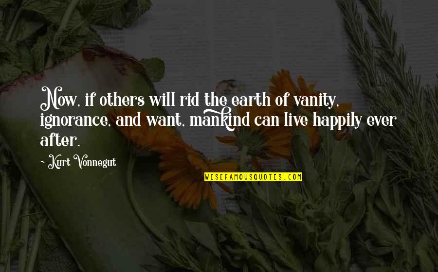 Live Happily After Quotes By Kurt Vonnegut: Now, if others will rid the earth of