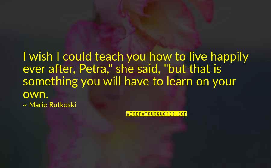 Live Happily After Quotes By Marie Rutkoski: I wish I could teach you how to
