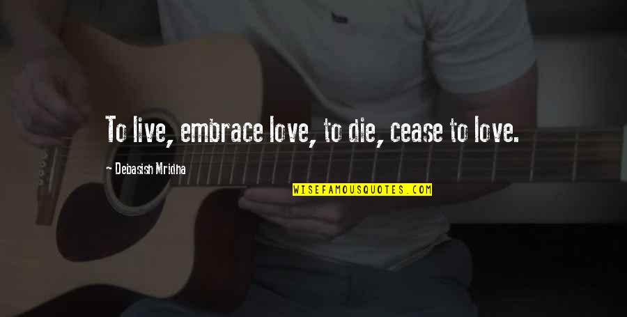 Live Happiness Quotes By Debasish Mridha: To live, embrace love, to die, cease to