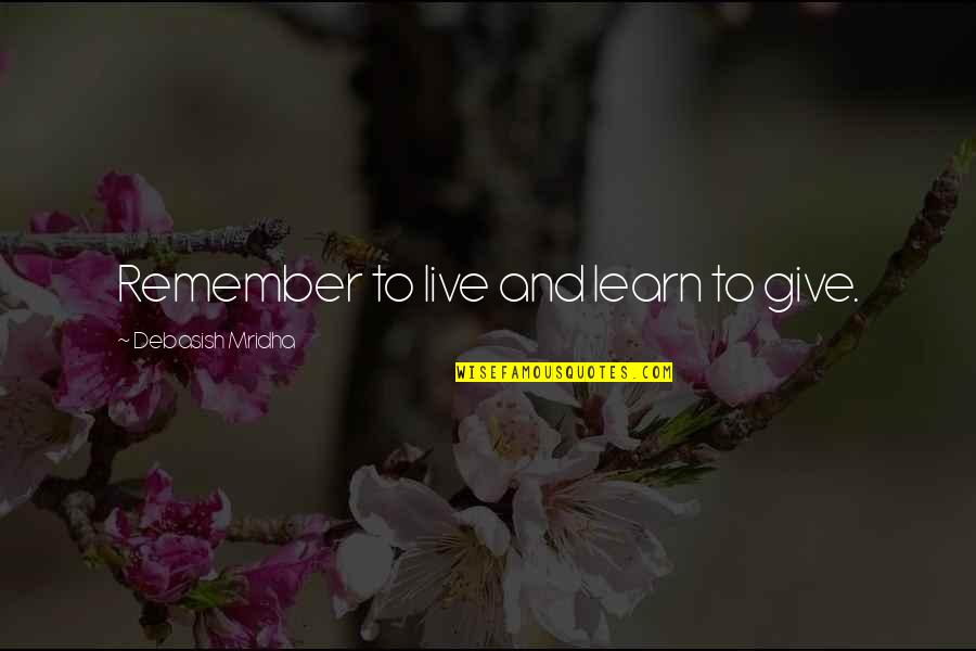 Live Happiness Quotes By Debasish Mridha: Remember to live and learn to give.