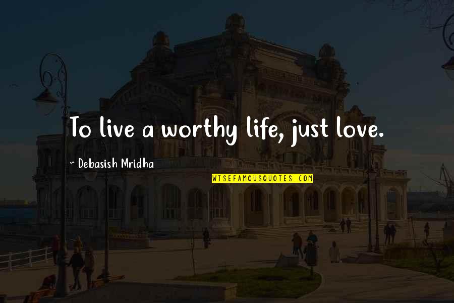 Live Happiness Quotes By Debasish Mridha: To live a worthy life, just love.