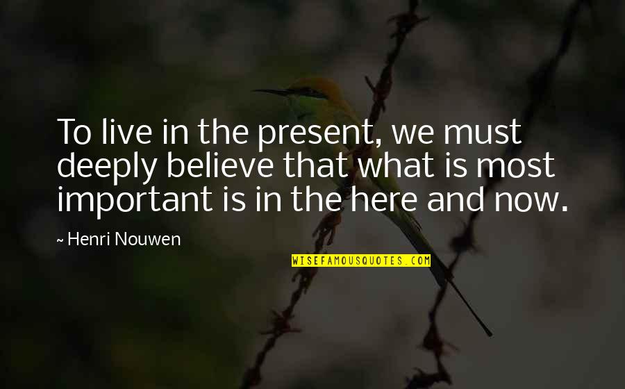 Live Here And Now Quotes By Henri Nouwen: To live in the present, we must deeply