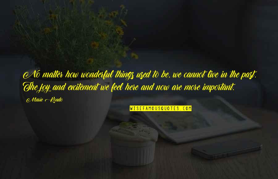 Live Here And Now Quotes By Marie Kondo: No matter how wonderful things used to be,