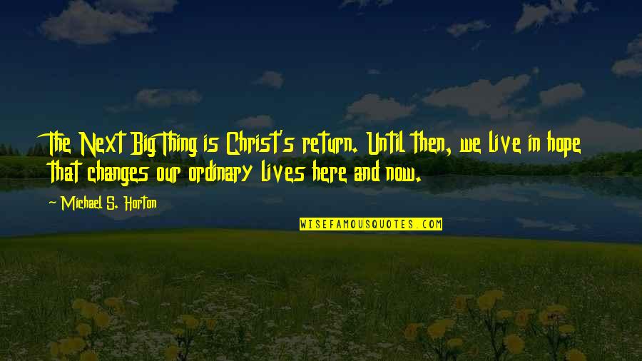 Live Here And Now Quotes By Michael S. Horton: The Next Big Thing is Christ's return. Until
