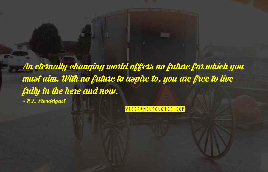 Live Here And Now Quotes By R.L. Prendergast: An eternally changing world offers no future for