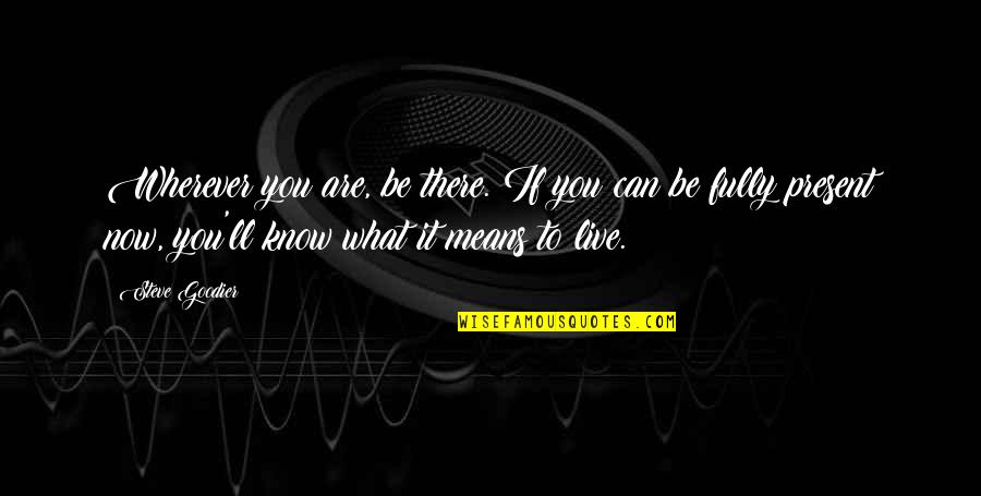Live Here And Now Quotes By Steve Goodier: Wherever you are, be there. If you can