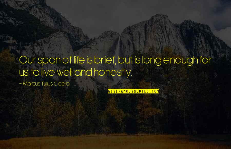 Live Honestly Quotes By Marcus Tullius Cicero: Our span of life is brief, but is