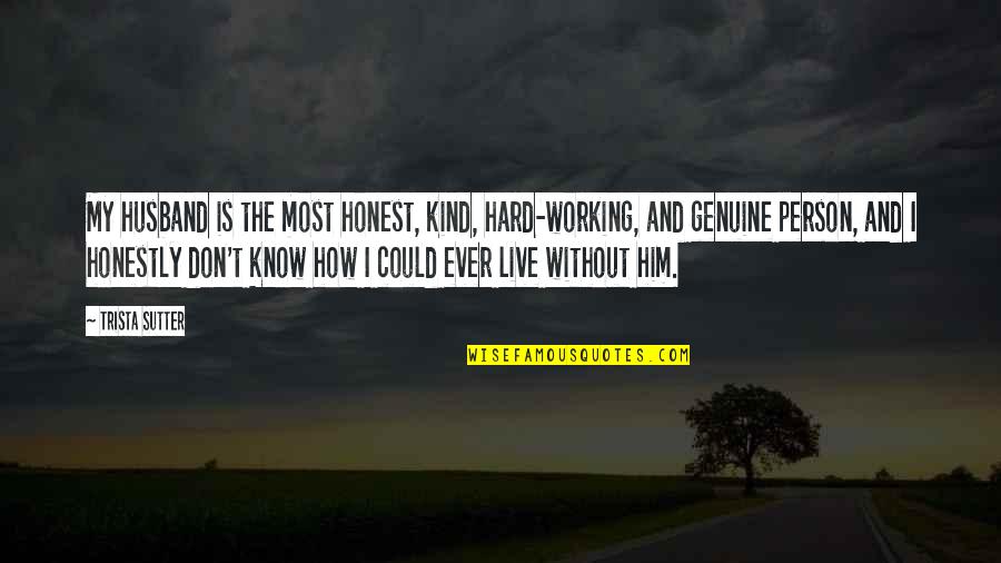 Live Honestly Quotes By Trista Sutter: My husband is the most honest, kind, hard-working,