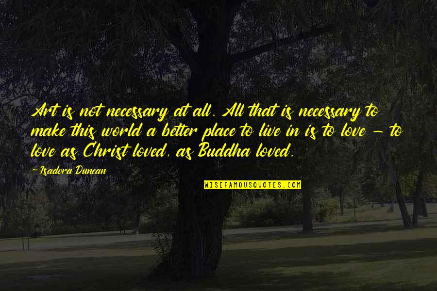 Live In Christ Quotes By Isadora Duncan: Art is not necessary at all. All that