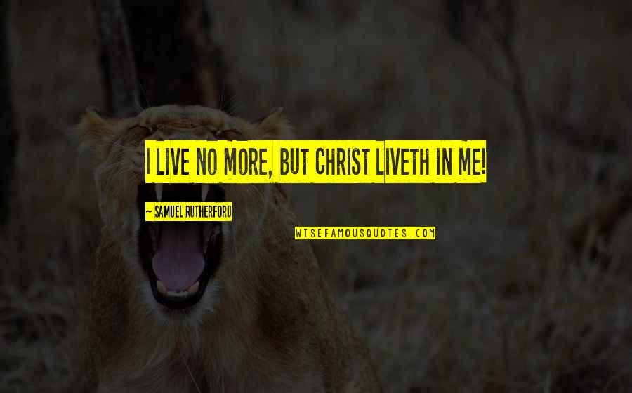 Live In Christ Quotes By Samuel Rutherford: I live no more, but Christ liveth in