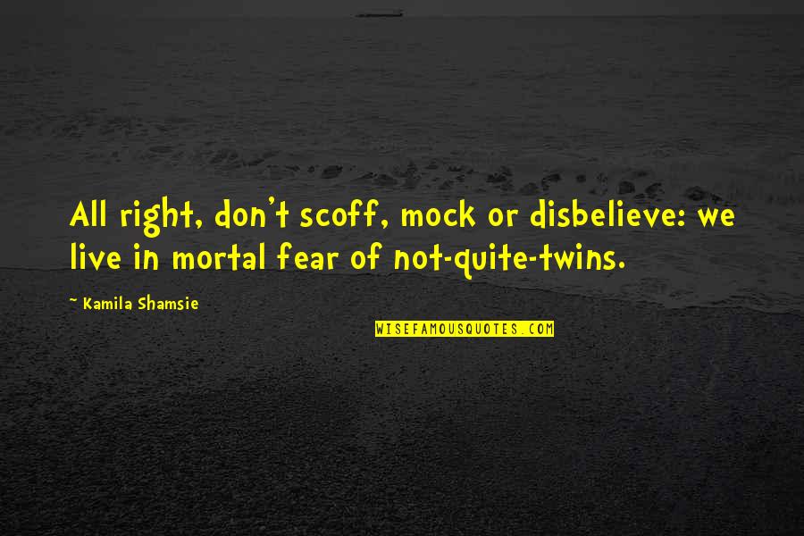Live In Fear Quotes By Kamila Shamsie: All right, don't scoff, mock or disbelieve: we