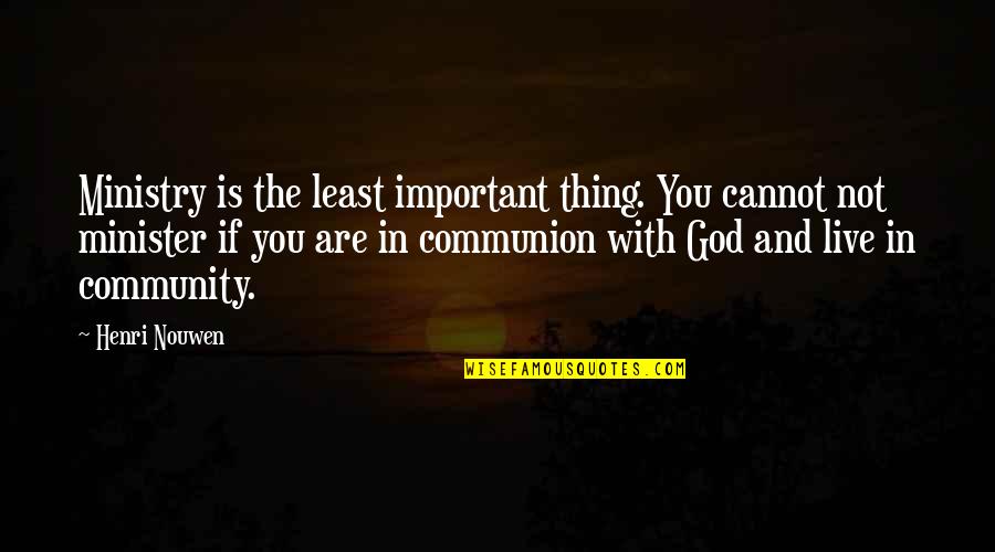 Live In God Quotes By Henri Nouwen: Ministry is the least important thing. You cannot