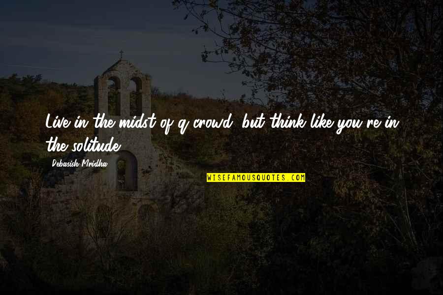 Live In Happiness Quotes By Debasish Mridha: Live in the midst of q crowd, but