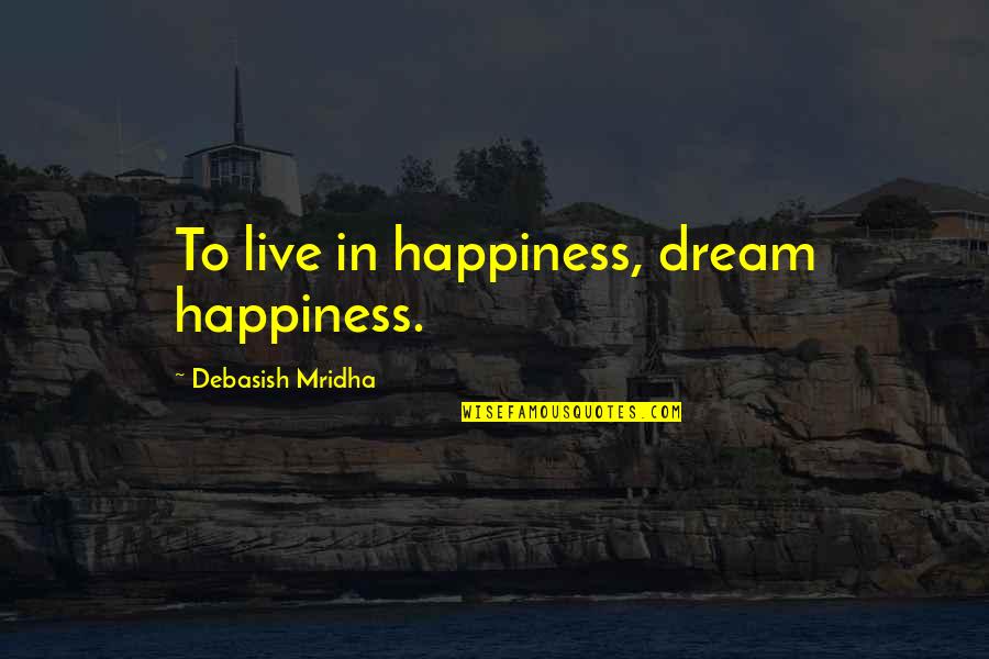 Live In Happiness Quotes By Debasish Mridha: To live in happiness, dream happiness.