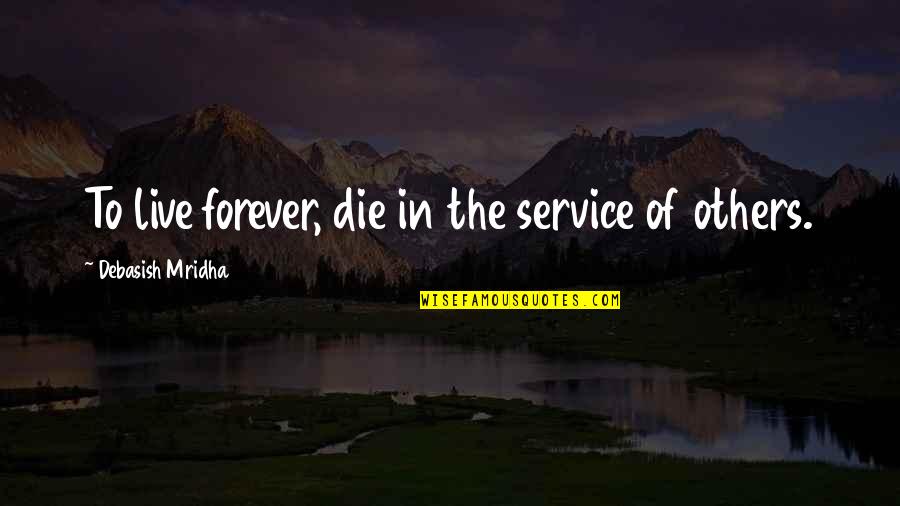 Live In Happiness Quotes By Debasish Mridha: To live forever, die in the service of