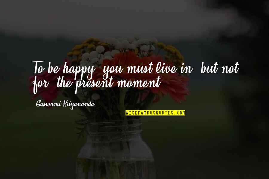 Live In Happiness Quotes By Goswami Kriyananda: To be happy, you must live in, but