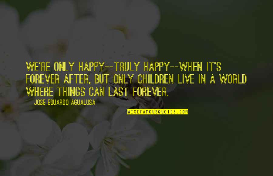 Live In Happiness Quotes By Jose Eduardo Agualusa: We're only happy--truly happy--when it's forever after, but