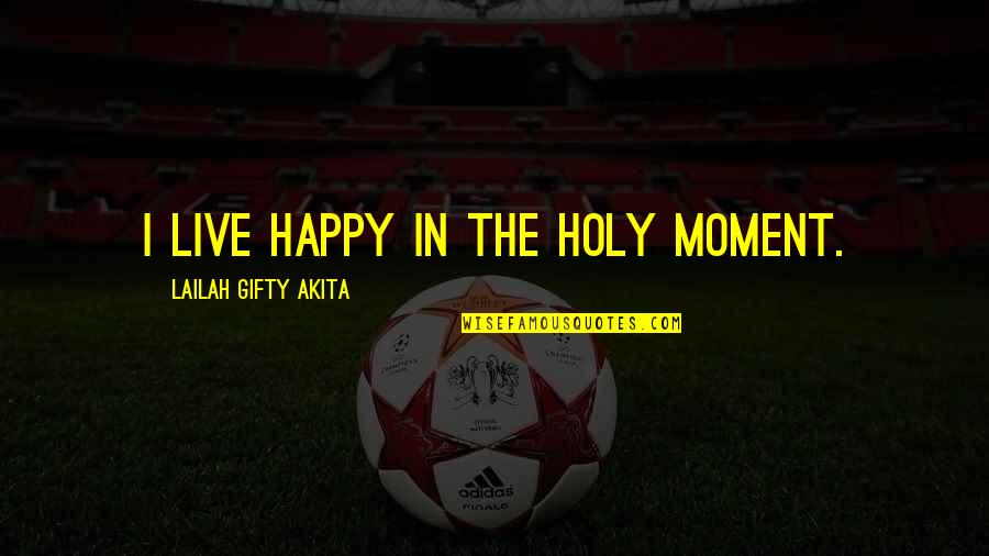 Live In Happiness Quotes By Lailah Gifty Akita: I live happy in the holy moment.