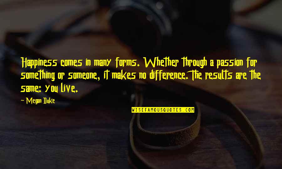 Live In Happiness Quotes By Megan Duke: Happiness comes in many forms. Whether through a