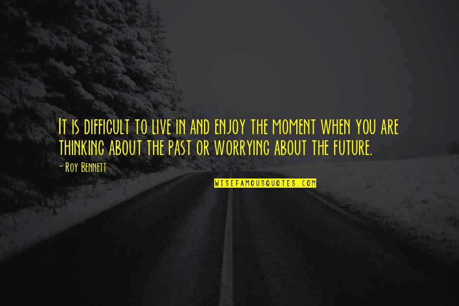 Live In Happiness Quotes By Roy Bennett: It is difficult to live in and enjoy