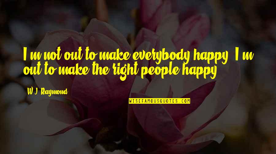 Live In Happiness Quotes By W.J. Raymond: I'm not out to make everybody happy. I'm