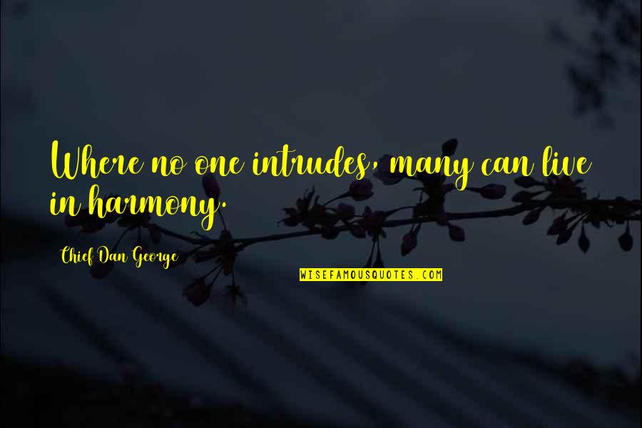 Live In Harmony Quotes By Chief Dan George: Where no one intrudes, many can live in