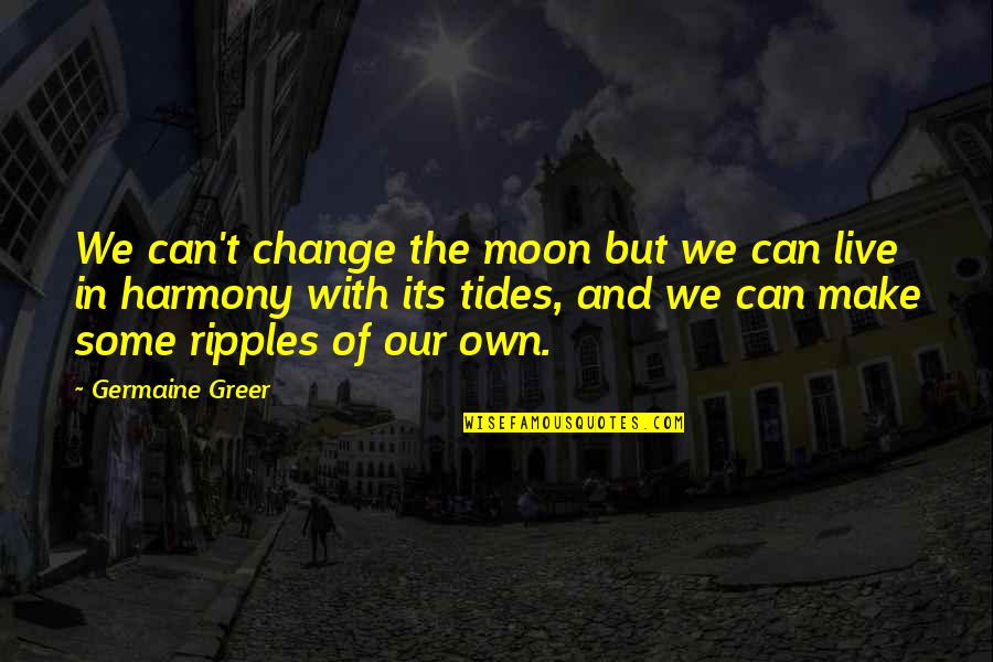 Live In Harmony Quotes By Germaine Greer: We can't change the moon but we can