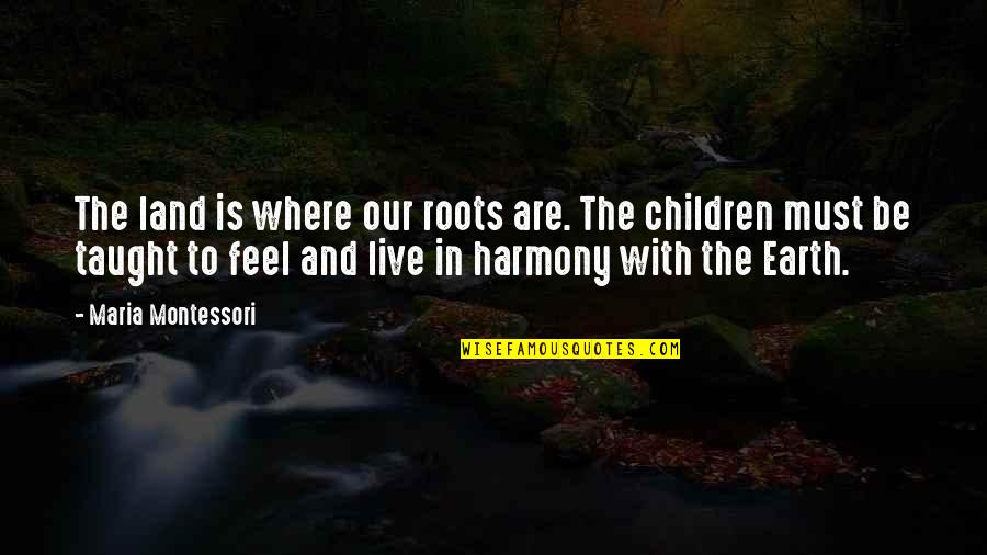 Live In Harmony Quotes By Maria Montessori: The land is where our roots are. The