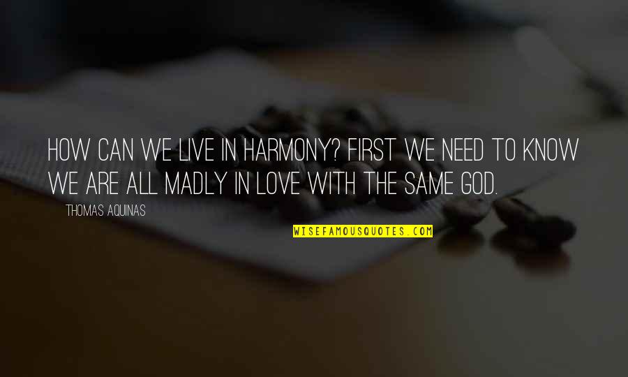 Live In Harmony Quotes By Thomas Aquinas: How can we live in harmony? First we