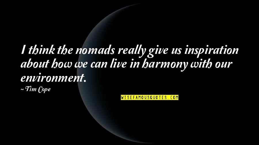 Live In Harmony Quotes By Tim Cope: I think the nomads really give us inspiration