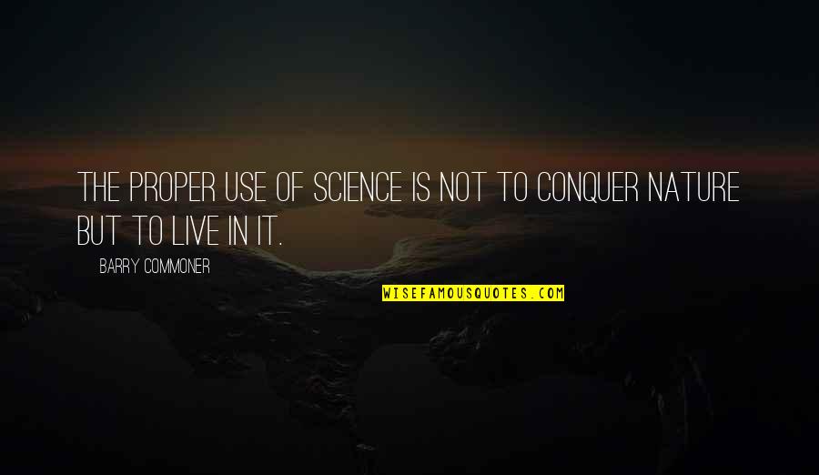 Live In Nature Quotes By Barry Commoner: The proper use of science is not to