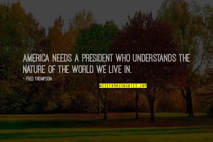 Live In Nature Quotes By Fred Thompson: America needs a president who understands the nature