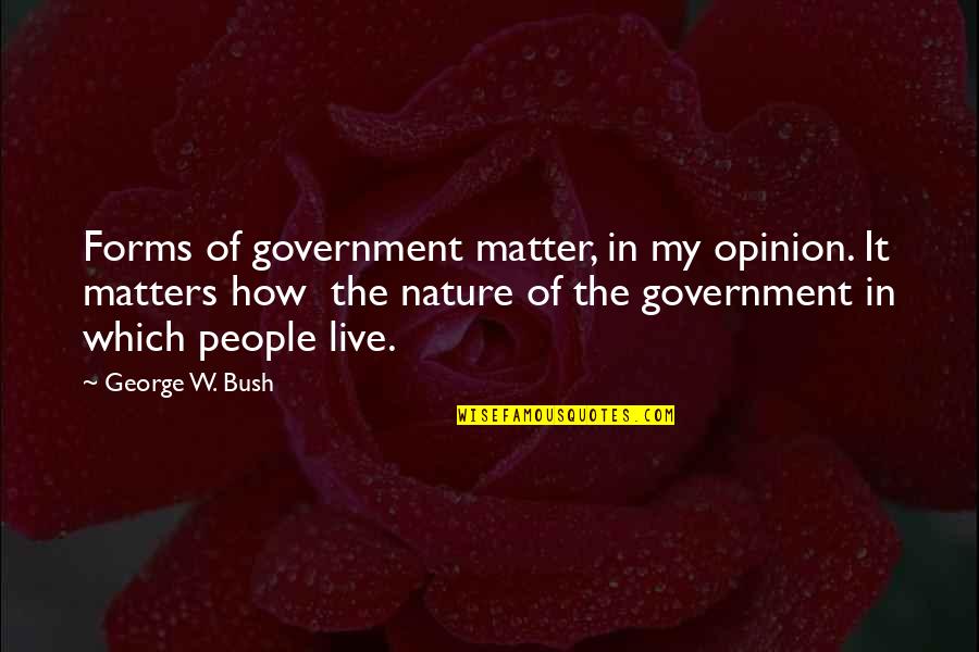 Live In Nature Quotes By George W. Bush: Forms of government matter, in my opinion. It