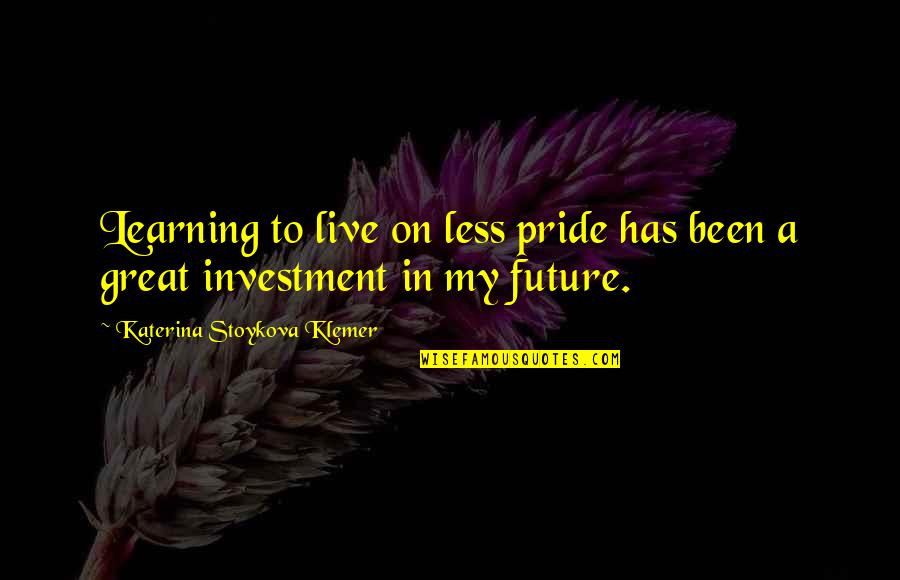 Live In Nature Quotes By Katerina Stoykova Klemer: Learning to live on less pride has been